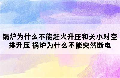 锅炉为什么不能赶火升压和关小对空排升压 锅炉为什么不能突然断电